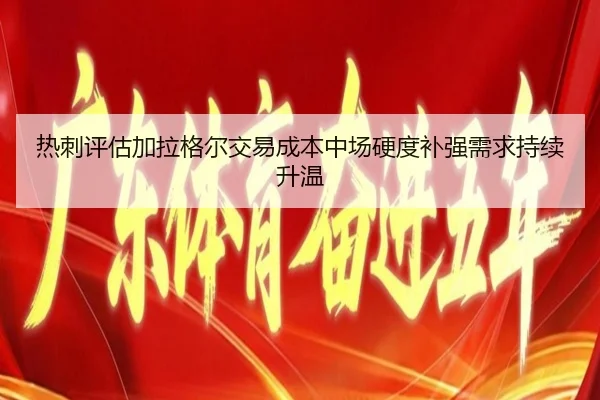 热刺评估加拉格尔交易成本中场硬度补强需求持续升温