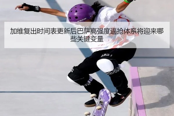 加维复出时间表更新后巴萨高强度逼抢体系将迎来哪些关键变量