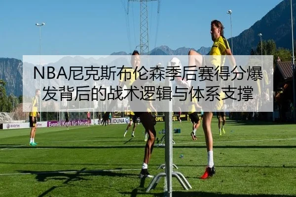 NBA尼克斯布伦森季后赛得分爆发背后的战术逻辑与体系支撑